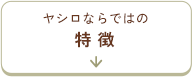 ヤシロならではの特徴